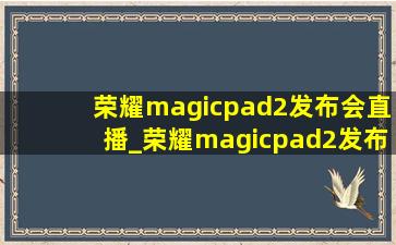 荣耀magicpad2发布会直播_荣耀magicpad2发布会回放