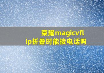 荣耀magicvflip折叠时能接电话吗