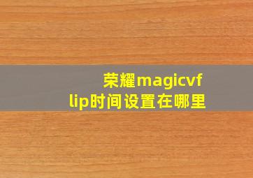 荣耀magicvflip时间设置在哪里