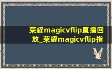 荣耀magicvflip直播回放_荣耀magicvflip指纹在哪里