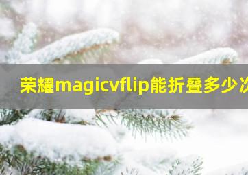 荣耀magicvflip能折叠多少次