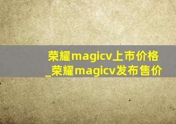 荣耀magicv上市价格_荣耀magicv发布售价