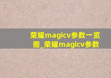 荣耀magicv参数一览图_荣耀magicv参数