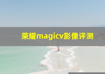 荣耀magicv影像评测