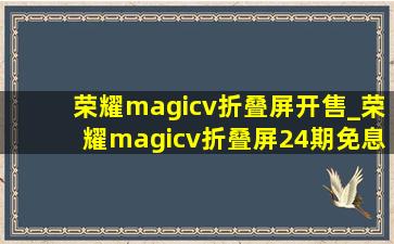 荣耀magicv折叠屏开售_荣耀magicv折叠屏24期免息