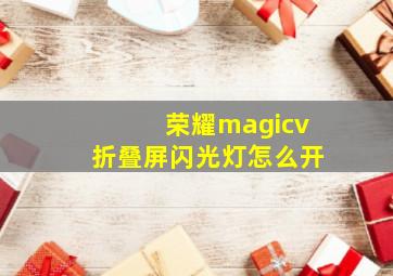 荣耀magicv折叠屏闪光灯怎么开