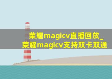 荣耀magicv直播回放_荣耀magicv支持双卡双通