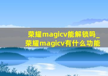 荣耀magicv能解锁吗_荣耀magicv有什么功能