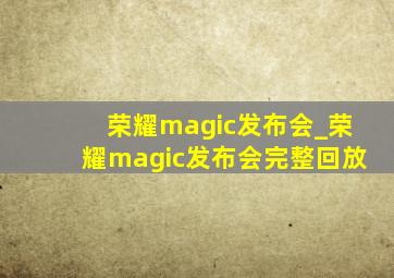 荣耀magic发布会_荣耀magic发布会完整回放