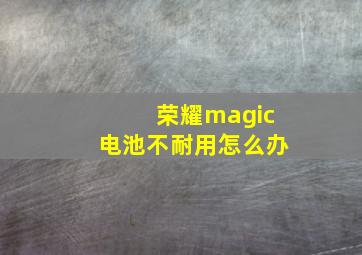 荣耀magic电池不耐用怎么办