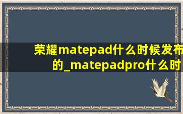 荣耀matepad什么时候发布的_matepadpro什么时候发布的