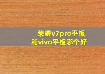 荣耀v7pro平板和vivo平板哪个好