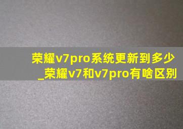 荣耀v7pro系统更新到多少_荣耀v7和v7pro有啥区别