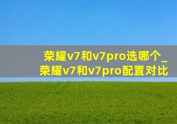 荣耀v7和v7pro选哪个_荣耀v7和v7pro配置对比