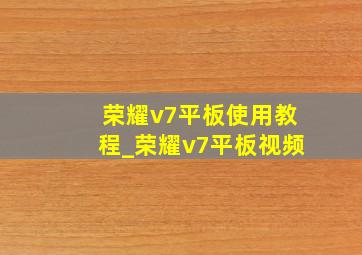 荣耀v7平板使用教程_荣耀v7平板视频