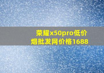 荣耀x50pro(低价烟批发网)价格1688