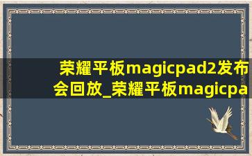 荣耀平板magicpad2发布会回放_荣耀平板magicpad2评测