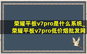 荣耀平板v7pro是什么系统_荣耀平板v7pro(低价烟批发网)系统