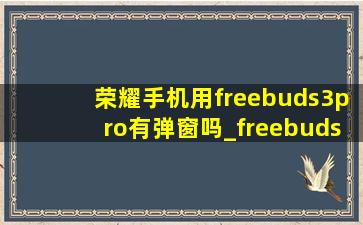 荣耀手机用freebuds3pro有弹窗吗_freebudspro3测心率怎么测