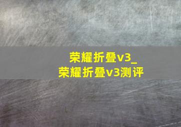 荣耀折叠v3_荣耀折叠v3测评