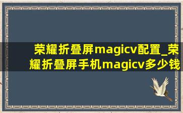 荣耀折叠屏magicv配置_荣耀折叠屏手机magicv多少钱