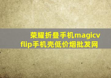 荣耀折叠手机magicvflip手机壳(低价烟批发网)