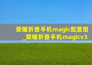 荣耀折叠手机magic配置图_荣耀折叠手机magicv3