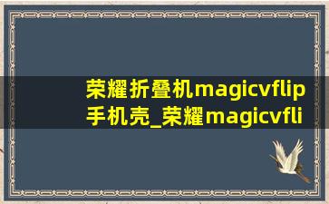 荣耀折叠机magicvflip手机壳_荣耀magicvflip测评