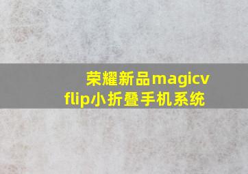 荣耀新品magicvflip小折叠手机系统