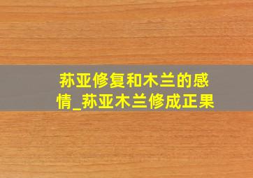 荪亚修复和木兰的感情_荪亚木兰修成正果