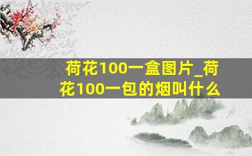 荷花100一盒图片_荷花100一包的烟叫什么