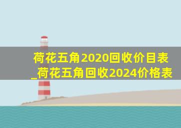 荷花五角2020回收价目表_荷花五角回收2024价格表