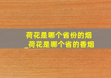 荷花是哪个省份的烟_荷花是哪个省的香烟