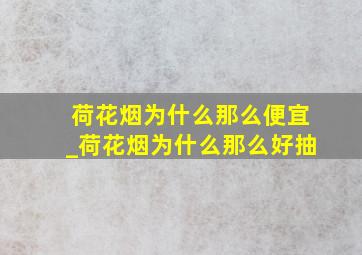 荷花烟为什么那么便宜_荷花烟为什么那么好抽