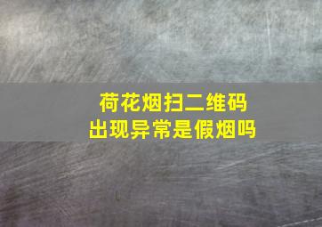 荷花烟扫二维码出现异常是假烟吗