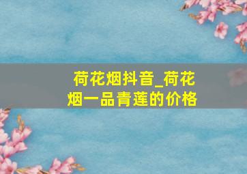 荷花烟抖音_荷花烟一品青莲的价格