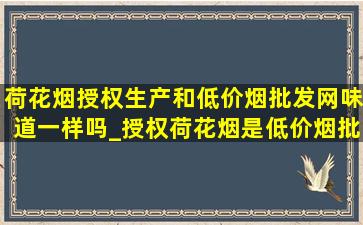 荷花烟授权生产和(低价烟批发网)味道一样吗_授权荷花烟是(低价烟批发网)吗