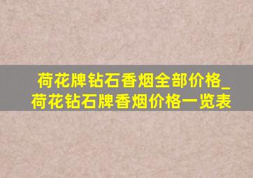 荷花牌钻石香烟全部价格_荷花钻石牌香烟价格一览表