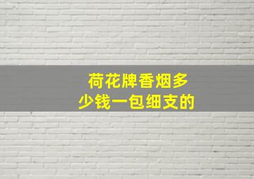 荷花牌香烟多少钱一包细支的