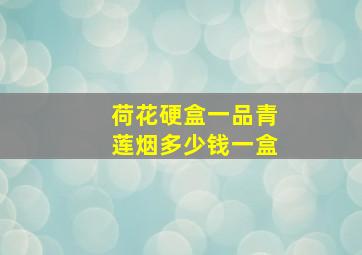 荷花硬盒一品青莲烟多少钱一盒