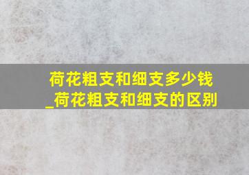 荷花粗支和细支多少钱_荷花粗支和细支的区别