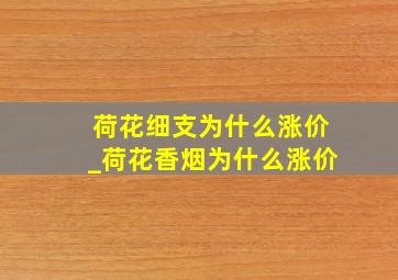 荷花细支为什么涨价_荷花香烟为什么涨价