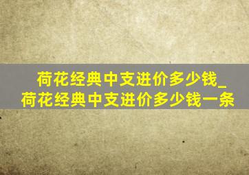 荷花经典中支进价多少钱_荷花经典中支进价多少钱一条