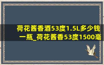 荷花酱香酒53度1.5L多少钱一瓶_荷花酱香53度1500毫升多少钱一瓶