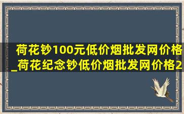 荷花钞100元(低价烟批发网)价格_荷花纪念钞(低价烟批发网)价格2024