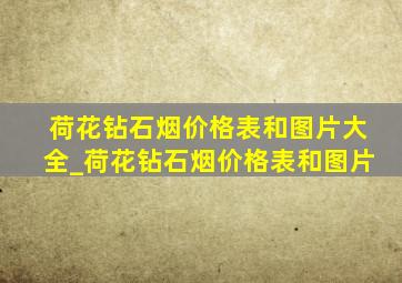 荷花钻石烟价格表和图片大全_荷花钻石烟价格表和图片