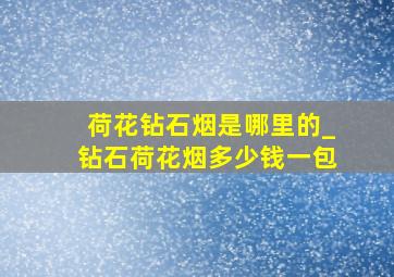 荷花钻石烟是哪里的_钻石荷花烟多少钱一包