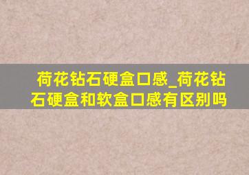 荷花钻石硬盒口感_荷花钻石硬盒和软盒口感有区别吗