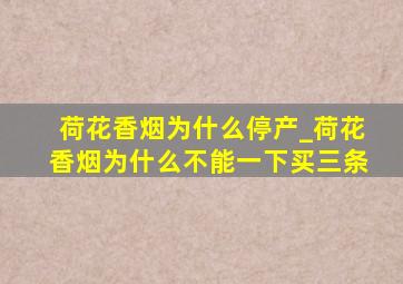 荷花香烟为什么停产_荷花香烟为什么不能一下买三条