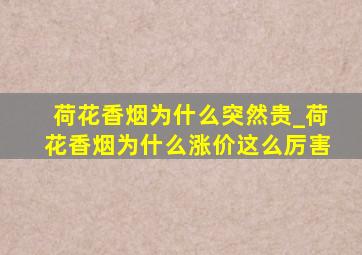 荷花香烟为什么突然贵_荷花香烟为什么涨价这么厉害